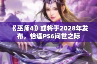 《巫师4》或将于2028年发布，恰逢PS6问世之际