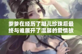 爹爹在经历了凝儿珍珠后最终与谁展开了温馨的爱情故事
