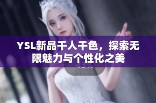 YSL新品千人千色，探索无限魅力与个性化之美