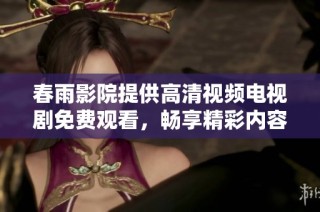 春雨影院提供高清视频电视剧免费观看，畅享精彩内容