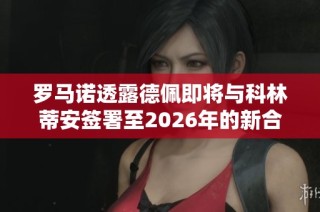 罗马诺透露德佩即将与科林蒂安签署至2026年的新合同