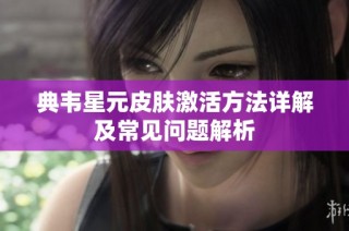 典韦星元皮肤激活方法详解及常见问题解析