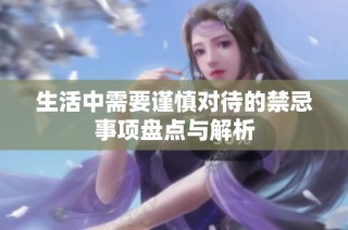 生活中需要谨慎对待的禁忌事项盘点与解析