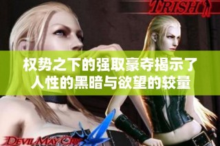 权势之下的强取豪夺揭示了人性的黑暗与欲望的较量