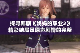 探寻韩剧《妈妈的职业2》精彩结局及原声剧情的完整观看指南