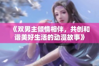 《双男主倾情相伴，共创和谐美好生活的动漫故事》