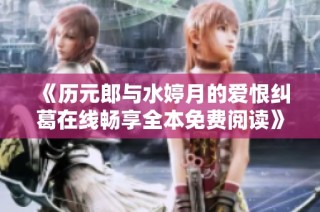 《历元郎与水婷月的爱恨纠葛在线畅享全本免费阅读》