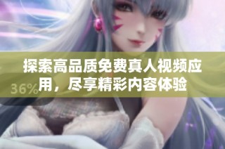 探索高品质免费真人视频应用，尽享精彩内容体验