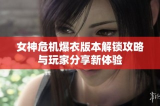 女神危机爆衣版本解锁攻略与玩家分享新体验