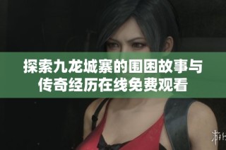 探索九龙城寨的围困故事与传奇经历在线免费观看