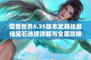 魔兽世界8.35版本武器战最佳宝石选择详解与全面攻略分享