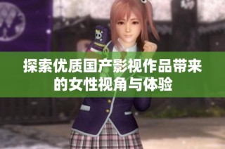 探索优质国产影视作品带来的女性视角与体验
