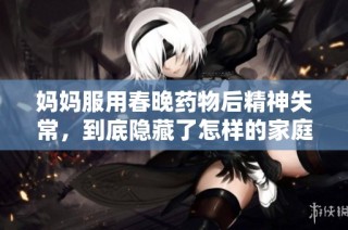 妈妈服用春晚药物后精神失常，到底隐藏了怎样的家庭秘密？