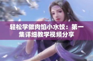轻松学做肉馅小水饺：第一集详细教学视频分享
