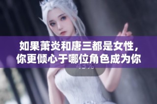 如果萧炎和唐三都是女性，你更倾心于哪位角色成为你的另一半？