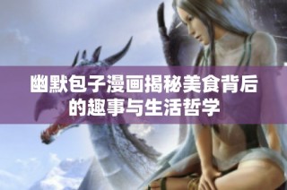 幽默包子漫画揭秘美食背后的趣事与生活哲学