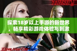 探索18岁以上手游的新世界，畅享精彩游戏体验与刺激玩法