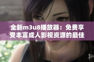 全新m3u8播放器：免费享受丰富成人影视资源的最佳选择