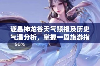 遂昌神龙谷天气预报及历史气温分析，掌握一周旅游指数与气候变化攻略