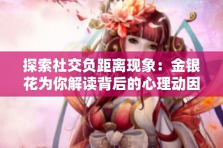 探索社交负距离现象：金银花为你解读背后的心理动因