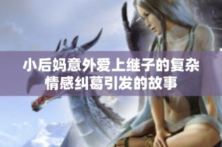 小后妈意外爱上继子的复杂情感纠葛引发的故事