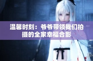温馨时刻：爷爷带领我们拍摄的全家幸福合影