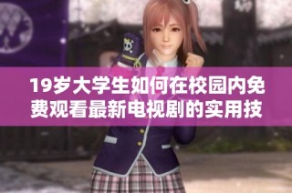 19岁大学生如何在校园内免费观看最新电视剧的实用技巧与资源分享