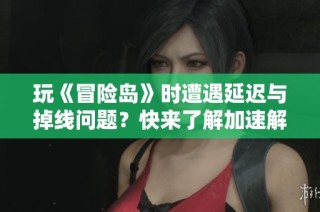玩《冒险岛》时遭遇延迟与掉线问题？快来了解加速解决方案！