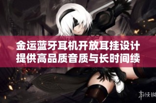 金运蓝牙耳机开放耳挂设计提供高品质音质与长时间续航体验