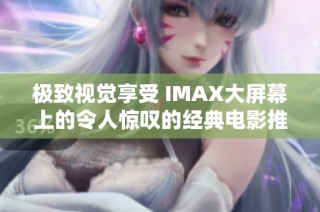 极致视觉享受 IMAX大屏幕上的令人惊叹的经典电影推荐