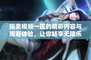 探索视频一区的精彩内容与观看体验，让你畅享无限乐趣