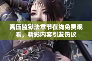 高压监狱法章节在线免费观看，精彩内容引发热议