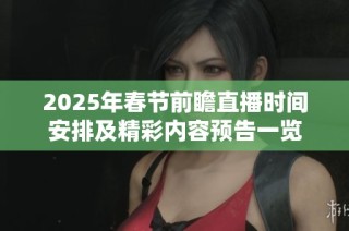 2025年春节前瞻直播时间安排及精彩内容预告一览