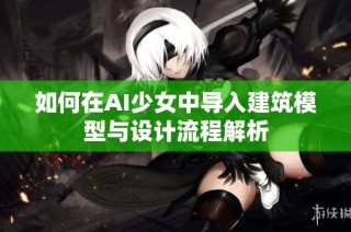 如何在AI少女中导入建筑模型与设计流程解析