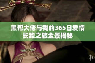 黑帮大佬与我的365日爱情长跑之旅全景揭秘