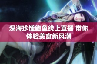 深海珍馐鲍鱼线上直播 带你体验美食新风潮