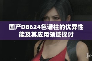 国产DB624色谱柱的优异性能及其应用领域探讨