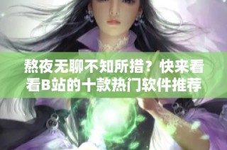 熬夜无聊不知所措？快来看看B站的十款热门软件推荐