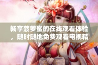 畅享菠萝蜜的在线观看体验，随时随地免费观看电视精彩内容