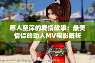 感人至深的爱情故事：最美情侣的动人MV电影解析