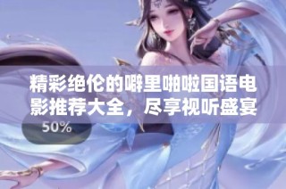 精彩绝伦的噼里啪啦国语电影推荐大全，尽享视听盛宴