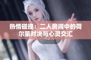 热情碰撞：二人房间中的荷尔蒙对决与心灵交汇