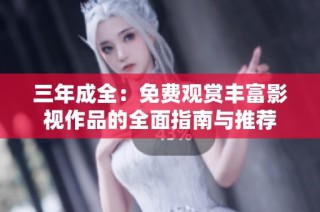 三年成全：免费观赏丰富影视作品的全面指南与推荐
