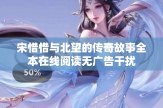 宋惜惜与北望的传奇故事全本在线阅读无广告干扰