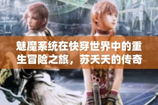 魅魔系统在快穿世界中的重生冒险之旅，苏夭夭的传奇故事