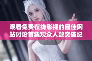 观看免费在线影视的最佳网站讨论首集观众人数突破纪录