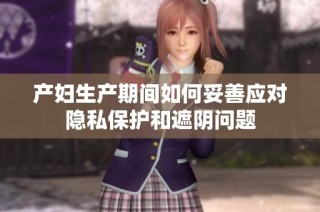 产妇生产期间如何妥善应对隐私保护和遮阴问题