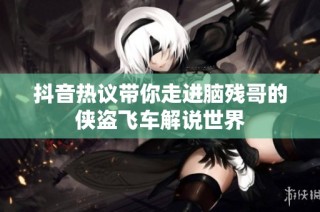 抖音热议带你走进脑残哥的侠盗飞车解说世界