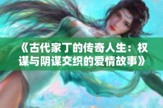 《古代家丁的传奇人生：权谋与阴谋交织的爱情故事》