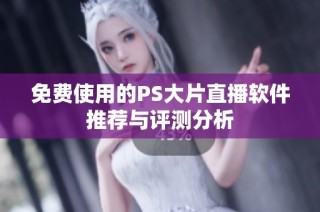 免费使用的PS大片直播软件推荐与评测分析
